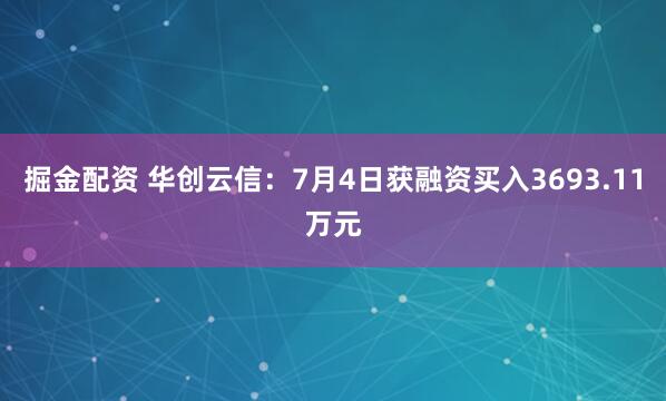 掘金配资 华创云信：7月4日获融资买入3693.11万元