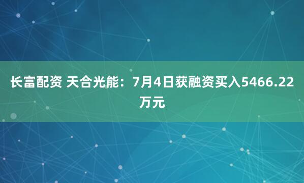 长富配资 天合光能：7月4日获融资买入5466.22万元