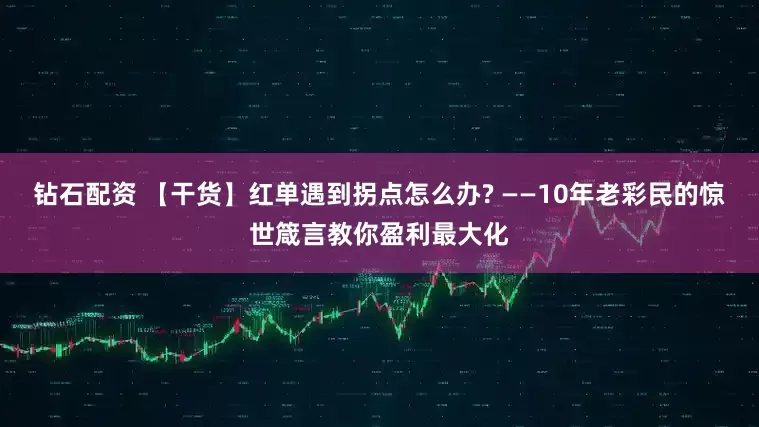 钻石配资 【干货】红单遇到拐点怎么办? ——10年老彩民的惊世箴言教你盈利最大化