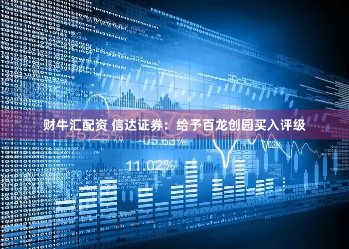 财牛汇配资 信达证券：给予百龙创园买入评级
