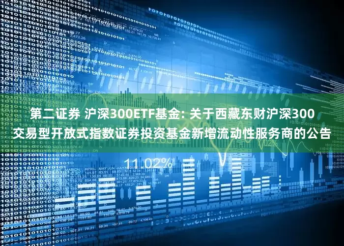 第二证券 沪深300ETF基金: 关于西藏东财沪深300交易型开放式指数证券投资基金新增流动性服务商的公告