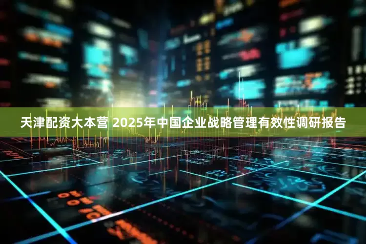 天津配资大本营 2025年中国企业战略管理有效性调研报告