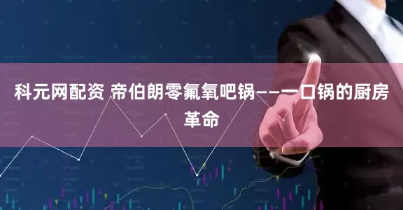 科元网配资 帝伯朗零氟氧吧锅——一口锅的厨房革命