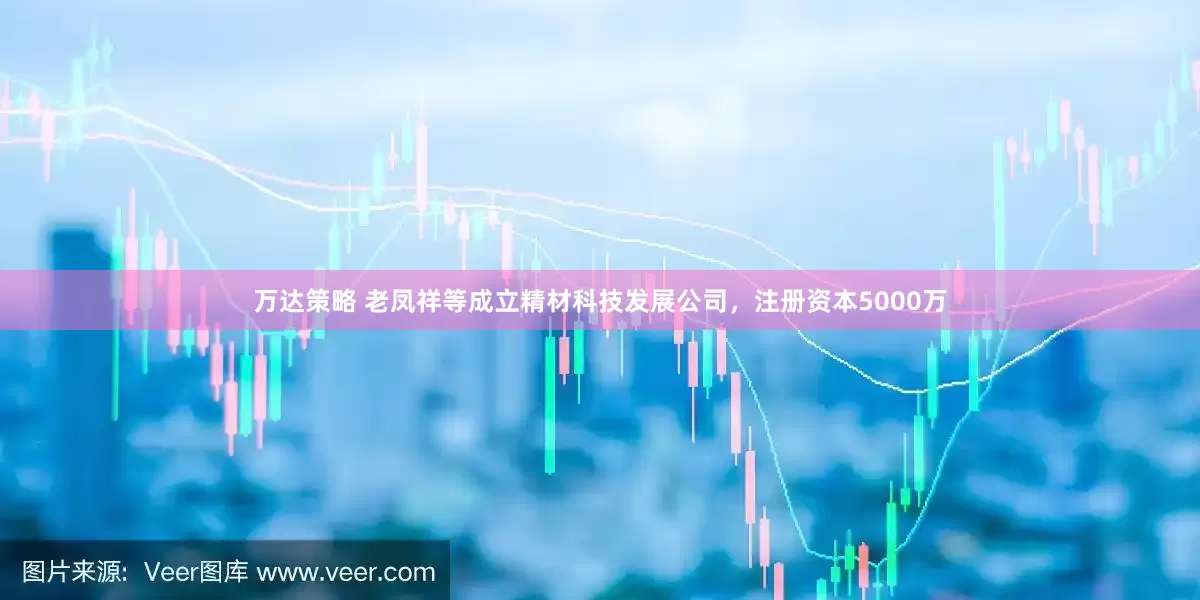 万达策略 老凤祥等成立精材科技发展公司，注册资本5000万