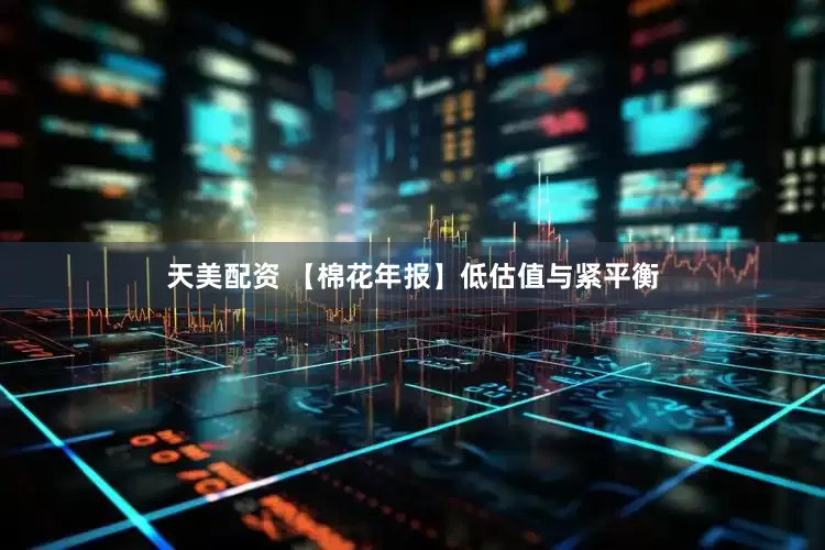 天美配资 【棉花年报】低估值与紧平衡